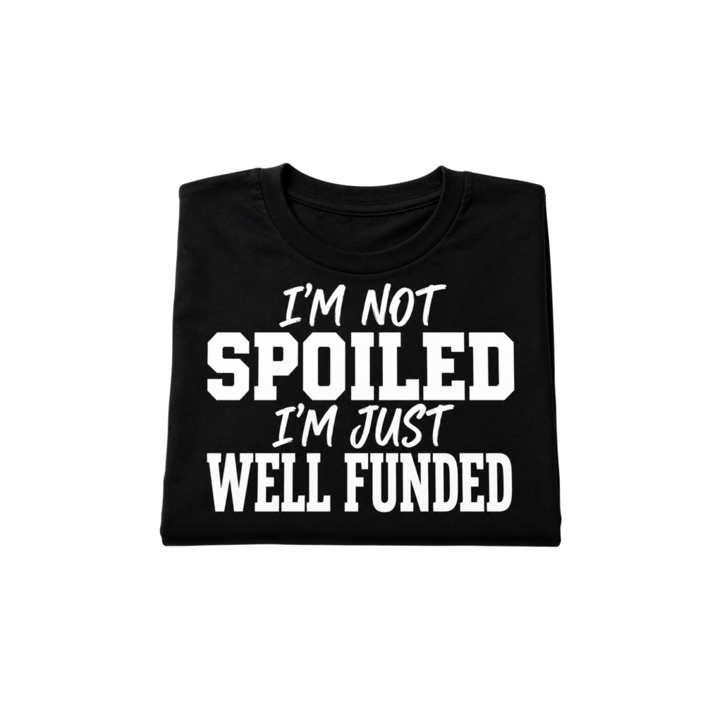 I'm Not Spoiled, I'm Just Well Funded T-Shirt
